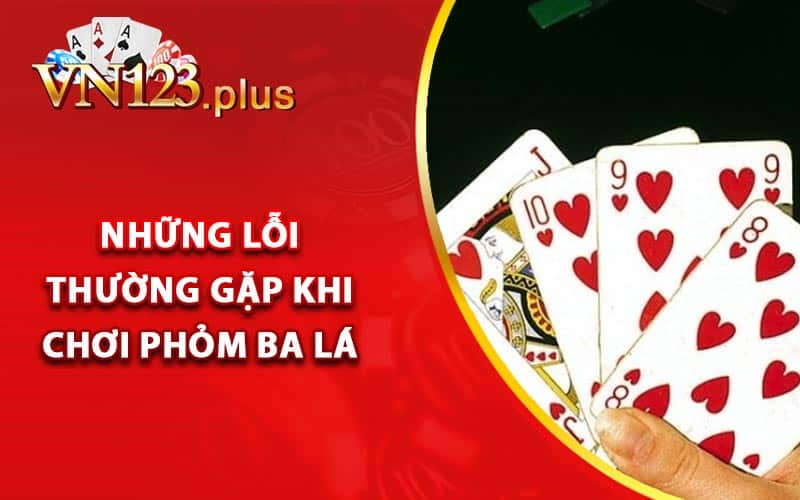 Những lỗi thường gặp khi chơi phỏm ba lá